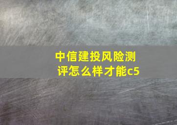 中信建投风险测评怎么样才能c5