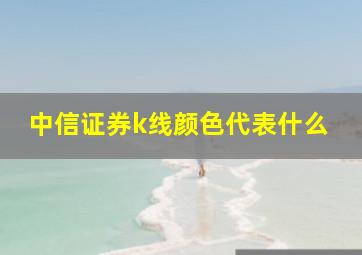 中信证券k线颜色代表什么