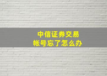 中信证券交易帐号忘了怎么办