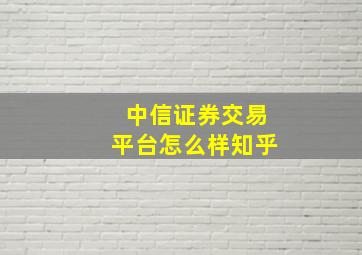 中信证券交易平台怎么样知乎