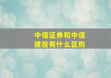 中信证券和中信建投有什么区别