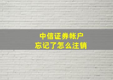 中信证券帐户忘记了怎么注销