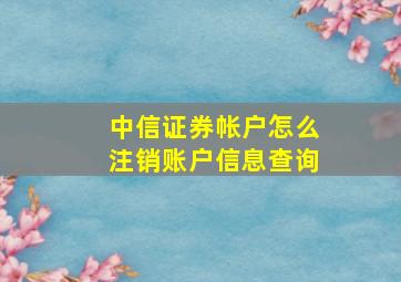 中信证券帐户怎么注销账户信息查询