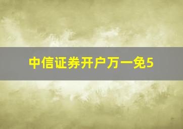 中信证券开户万一免5