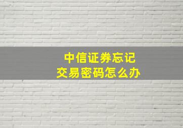 中信证券忘记交易密码怎么办