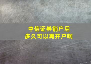 中信证券销户后多久可以再开户啊