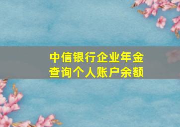 中信银行企业年金查询个人账户余额