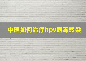 中医如何治疗hpv病毒感染