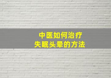 中医如何治疗失眠头晕的方法