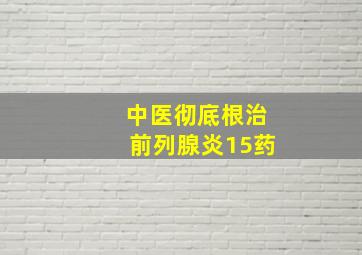 中医彻底根治前列腺炎15药