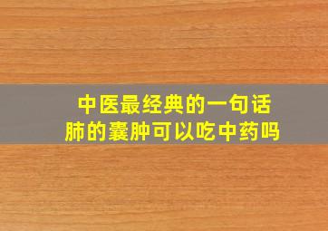 中医最经典的一句话肺的囊肿可以吃中药吗