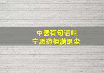 中医有句话叫宁愿药柜满是尘