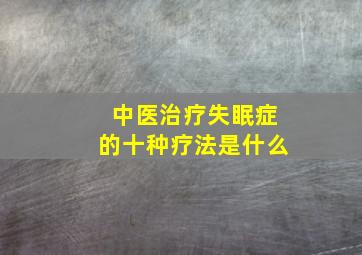 中医治疗失眠症的十种疗法是什么