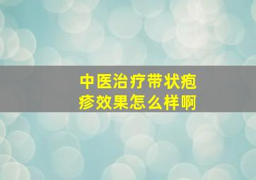 中医治疗带状疱疹效果怎么样啊