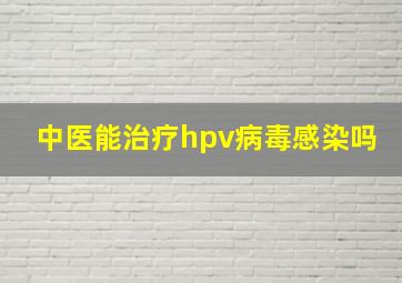 中医能治疗hpv病毒感染吗