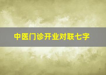 中医门诊开业对联七字