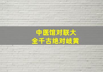 中医馆对联大全千古绝对岐黄