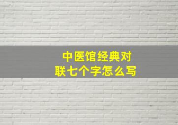 中医馆经典对联七个字怎么写