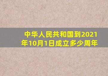 中华人民共和国到2021年10月1日成立多少周年