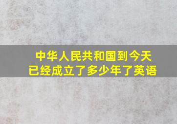 中华人民共和国到今天已经成立了多少年了英语