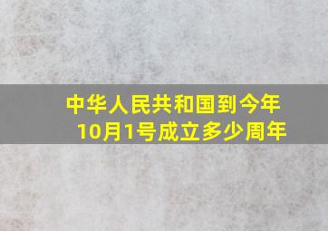 中华人民共和国到今年10月1号成立多少周年