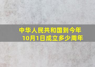 中华人民共和国到今年10月1日成立多少周年