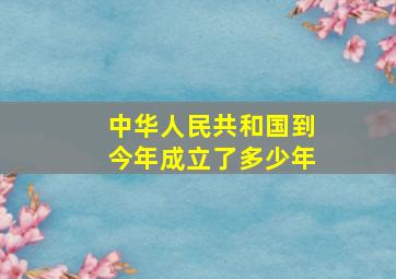 中华人民共和国到今年成立了多少年