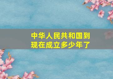 中华人民共和国到现在成立多少年了