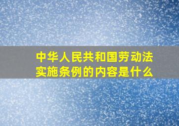 中华人民共和国劳动法实施条例的内容是什么