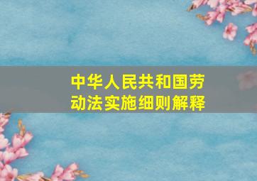 中华人民共和国劳动法实施细则解释