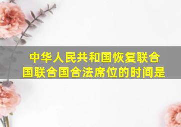 中华人民共和国恢复联合国联合国合法席位的时间是