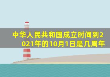 中华人民共和国成立时间到2021年的10月1日是几周年