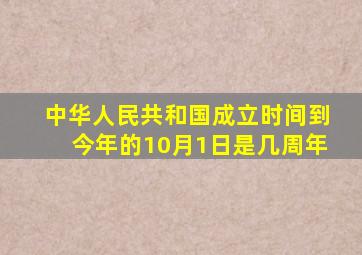 中华人民共和国成立时间到今年的10月1日是几周年