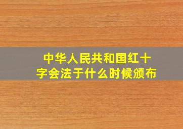 中华人民共和国红十字会法于什么时候颁布