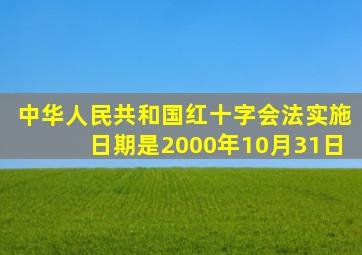 中华人民共和国红十字会法实施日期是2000年10月31日