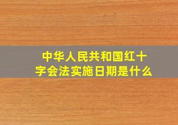 中华人民共和国红十字会法实施日期是什么