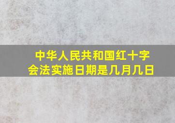 中华人民共和国红十字会法实施日期是几月几日