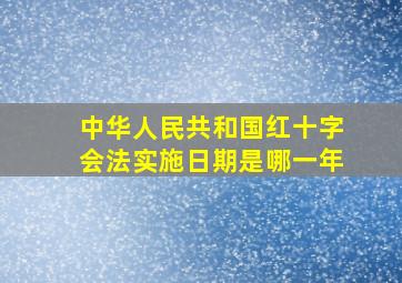 中华人民共和国红十字会法实施日期是哪一年