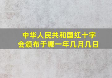 中华人民共和国红十字会颁布于哪一年几月几日