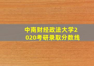 中南财经政法大学2020考研录取分数线