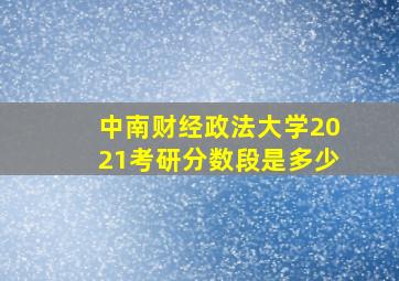 中南财经政法大学2021考研分数段是多少