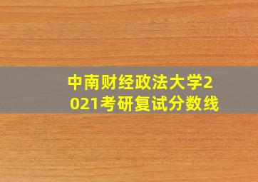 中南财经政法大学2021考研复试分数线