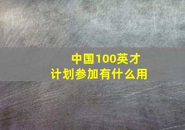 中国100英才计划参加有什么用