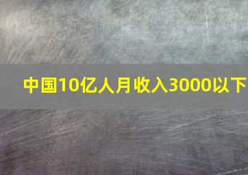 中国10亿人月收入3000以下