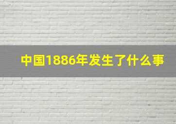 中国1886年发生了什么事