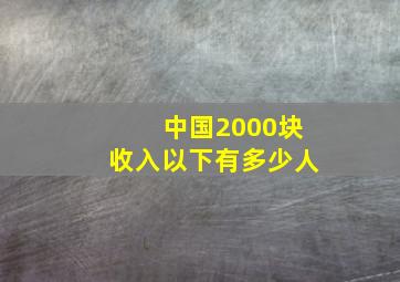 中国2000块收入以下有多少人