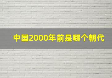 中国2000年前是哪个朝代