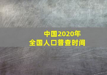 中国2020年全国人口普查时间