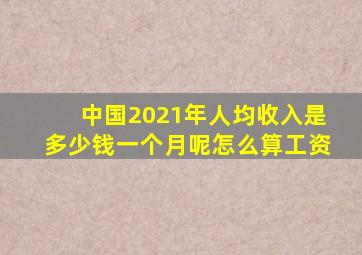 中国2021年人均收入是多少钱一个月呢怎么算工资