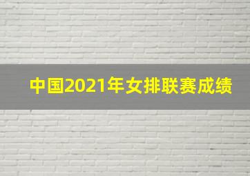 中国2021年女排联赛成绩